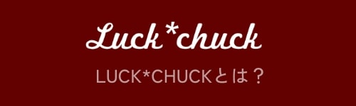 LUCK*CHUCKとは？